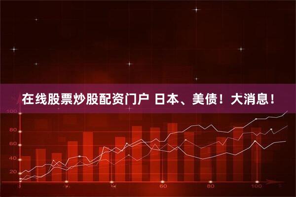 在线股票炒股配资门户 日本、美债！大消息！