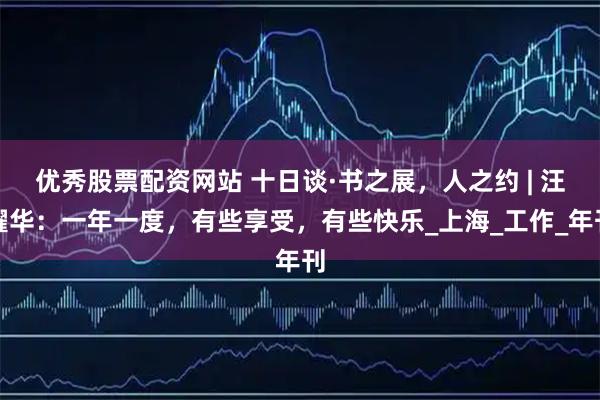 优秀股票配资网站 十日谈·书之展，人之约 | 汪耀华：一年一度，有些享受，有些快乐_上海_工作_年刊